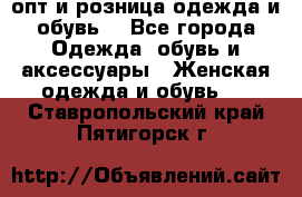  опт и розница одежда и обувь  - Все города Одежда, обувь и аксессуары » Женская одежда и обувь   . Ставропольский край,Пятигорск г.